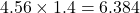 \[ 4.56 \times 1.4 = 6.384 \]