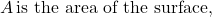 A\, \text{is the area of the surface,}
