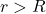 r > R