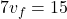 \[7 v_f = 15\]