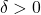 \delta > 0