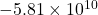 -5.81 \times 10^{10}