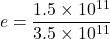 \[e = \frac{1.5 \times 10^{11}}{3.5 \times 10^{11}}\]