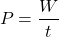 \[P = \frac{W}{t}\]