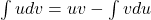 \int u dv = uv - \int v du