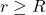 r \geq R