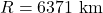 R = 6371 \text{ km}