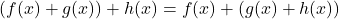 \[(f(x) + g(x)) + h(x) = f(x) + (g(x) + h(x))\]