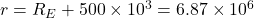 r = R_E + 500 \times 10^3 = 6.87 \times 10^6