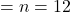 = n = 12