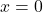 \(x = 0