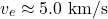 \[v_e \approx 5.0 \text{ km/s}\]