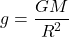 \[g = \frac{G M}{R^2}\]