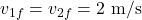 \[v_{1f} = v_{2f} = 2 \text{ m/s}\]