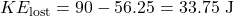 \[KE_{\text{lost}} = 90 - 56.25 = 33.75 \text{ J}\]