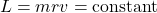\[L = mrv = \text{constant}\]