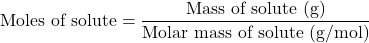 \[ \text{Moles of solute} = \frac{\text{Mass of solute (g)}}{\text{Molar mass of solute (g/mol)}} \]