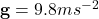 \mathbf{g}=9.8 ms^{-2}