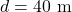 \[d = 40 \text{ m}\]