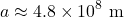 \[a \approx 4.8 \times 10^8 \text{ m}\]