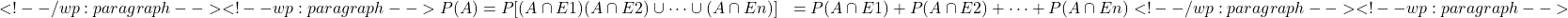 \begin{align*} <!-- /wp:paragraph --> <!-- wp:paragraph --> P(A) &= P [(A \cap E1) ∪ (A \cap E2)\cup \cdots \cup (A \cap En)]&= P (A \cap E1) + P (A \cap E2) + \cdots + P (A \cap En) <!-- /wp:paragraph --> <!-- wp:paragraph --> \end{align*}