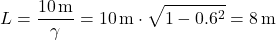 \[L = \frac{10 \, \text{m}}{\gamma} = 10 \, \text{m} \cdot \sqrt{1 - 0.6^2} = 8 \, \text{m}\]
