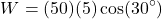 \[W = (50)(5) \cos(30^\circ)\]