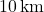 10 \, \text{km}