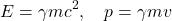 \[E = \gamma mc^2, \quad p = \gamma mv\]