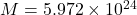 M = 5.972 \times 10^{24}