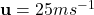 \mathbf{u} = 25 ms^{-1}
