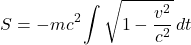 \[S = -mc^2 \int \sqrt{1 - \frac{v^2}{c^2}} \, dt\]