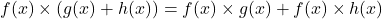 \[f(x) \times (g(x) + h(x)) = f(x) \times g(x) + f(x) \times h(x)\]