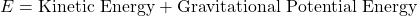 \[E = \text{Kinetic Energy} + \text{Gravitational Potential Energy}\]