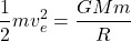 \[\frac{1}{2} m v_e^2 = \frac{G M m}{R}\]