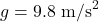 g = 9.8 \text{ m/s}^2
