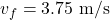 \[v_f = 3.75 \text{ m/s}\]