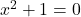 x^2 + 1 = 0
