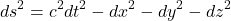 \[ds^2 = c^2 dt^2 - dx^2 - dy^2 - dz^2\]