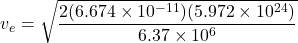 \[v_e = \sqrt{\frac{2 (6.674 \times 10^{-11}) (5.972 \times 10^{24})}{6.37 \times 10^6}}\]