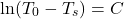 \[\ln (T_0 - T_s) = C\]