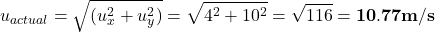 \[u_{actual }= \sqrt{(u_{x}^{2} + u_{y}^{2})} = \sqrt{4^{2} + 10^{2}}= \sqrt{116} = \mathbf{10.77 m/s}\]