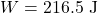 \[W = 216.5 \text{ J}\]
