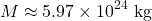 \[M \approx 5.97 \times 10^{24} \text{ kg}\]