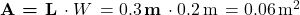 \textbf{A = L}\, \cdot W\, = 0.3\, \textbf{m}\, \cdot 0.2\, \text{m}\, = 0.06\, \text{m}^2