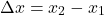 \[\Delta x = x_2 - x_1\]