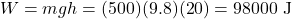 \[W = mgh = (500)(9.8)(20) = 98000 \text{ J}\]