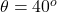 \theta = 40^{o}