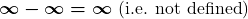 \[\boldsymbol{\infty - \infty = \infty} ~(\text{i.e. not defined})\]
