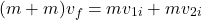 \[(m + m) v_f = m v_{1i} + m v_{2i}\]
